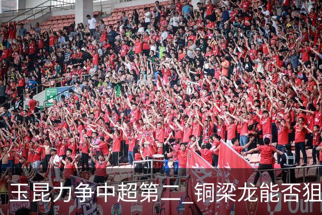 玉昆力争中超第二 铜梁龙能否狙击老对手 西南德比三番战依然精彩