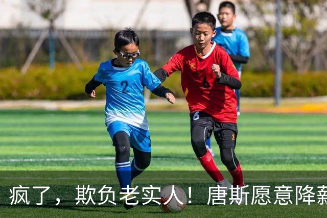 疯了，欺负老实人！唐斯愿意降薪，但老板却不愿意……