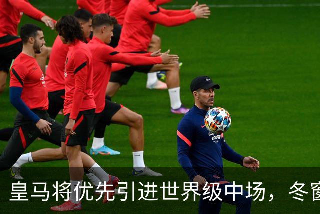 皇马将优先引进世界级中场，冬窗或2027年夏窗出手；穆帅前曼联爱将麦克托米奈领衔3大目标！