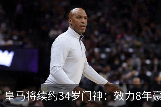 皇马将续约34岁门神：效力8年豪夺13冠 绝对主力！即将官宣