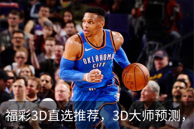 福彩3D直选推荐，3D大师预测，福彩3D试机号推荐，开奖结果3d直选推荐