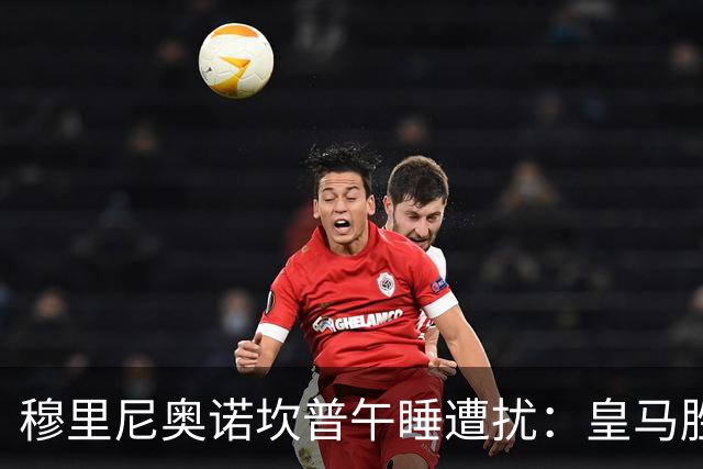 穆里尼奥诺坎普午睡遭扰：皇马胜后调侃