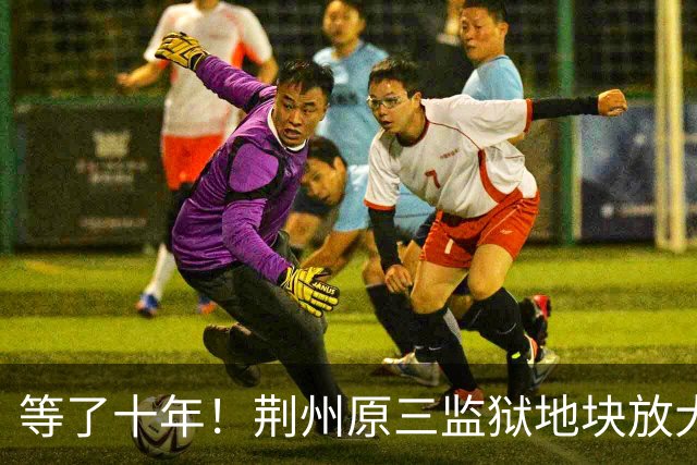 等了十年！荆州原三监狱地块放大招，这次不建商业街建“戏台”