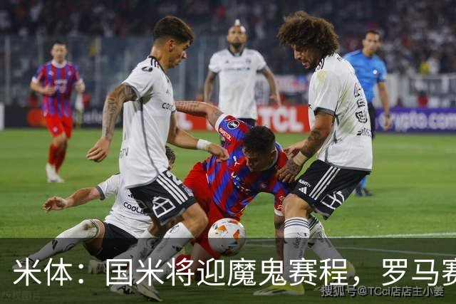 米体：国米将迎魔鬼赛程，罗马赛程轻松有机会反超