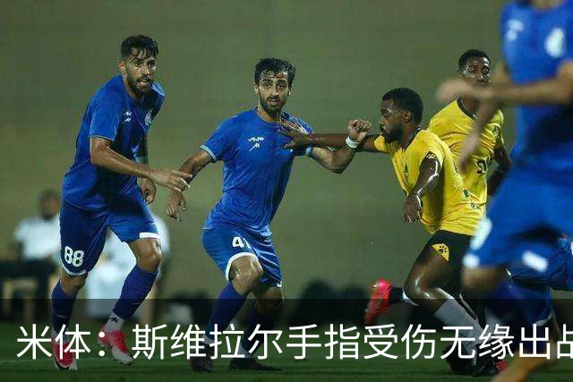 米体：斯维拉尔手指受伤无缘出战科莫和皇马，可能将缺席1个多月
