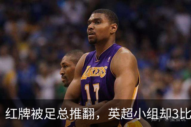 红牌被足总推翻，英超小组却3比2认定该罚下