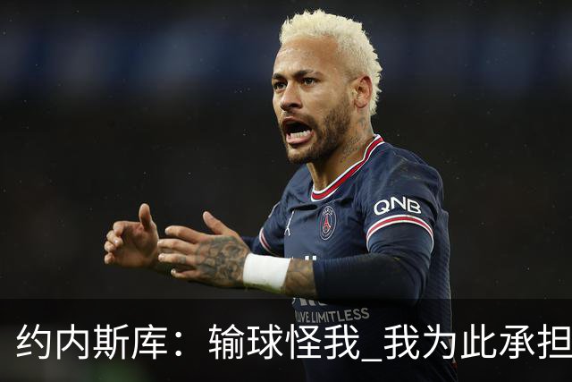 约内斯库：输球怪我 我为此承担责任 我会努力变得更好