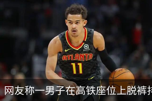 网友称一男子在高铁座位上脱裤排便？12306回应：未接到通知，会有相关部门进行处理