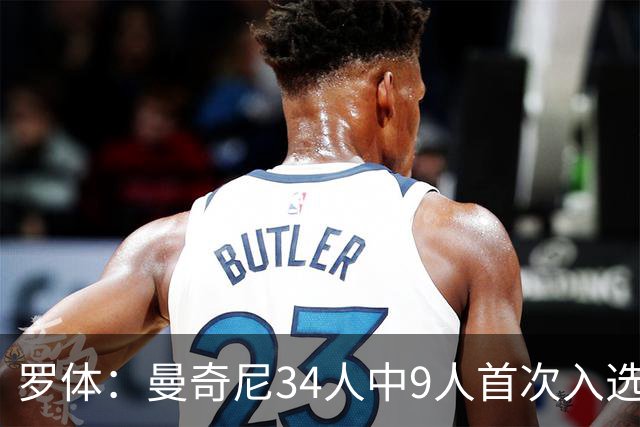 罗体：曼奇尼34人中9人首次入选，U21主帅巴尔迪尼招15名新人