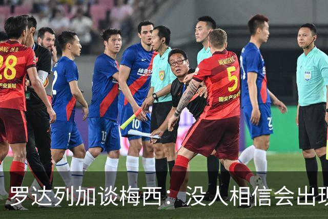 罗达列加谈梅西：没人相信会出现一个能超越马拉多纳成就的人