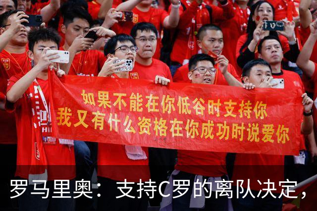 罗马里奥：支持C罗的离队决定，换作是我会采取更强硬的回应