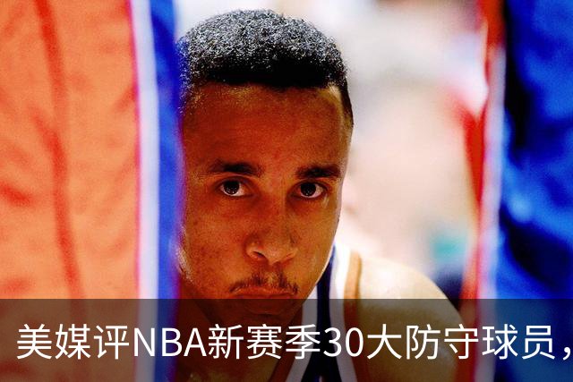 美媒评NBA新赛季30大防守球员，字母哥仅第10，阿门第5，第1无悬念