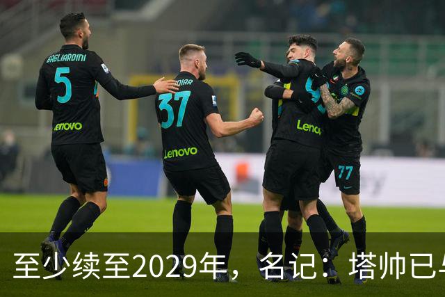 至少续至2029年，名记：塔帅已与阿森纳达成续约协议，年薪将大幅上涨