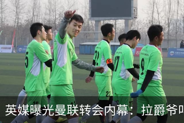 英媒曝光曼联转会内幕：拉爵爷叫停转会交易，威尔考克斯成背锅侠