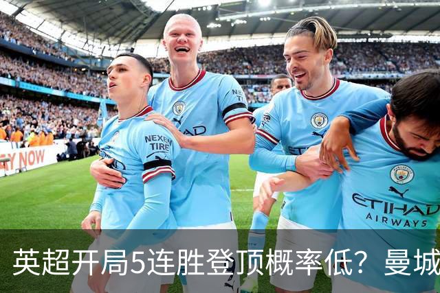 英超开局5连胜登顶概率低？曼城客战利物浦将迎来大考