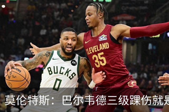 莫伦特斯：巴尔韦德三级踝伤就是韧带全断