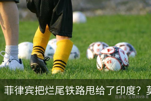 菲律宾把烂尾铁路甩给了印度？莫迪想接盘就接，中国不会当冤大头