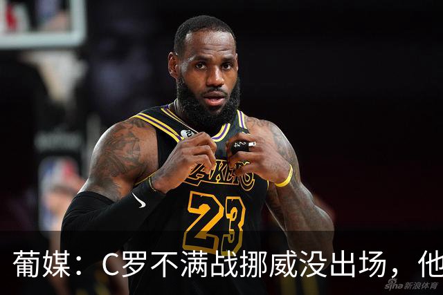 葡媒：C罗不满战挪威没出场，他想确认自己仍是球队不可或缺一员