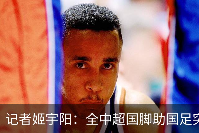 记者姬宇阳：全中超国脚助国足突破难度清晰可见