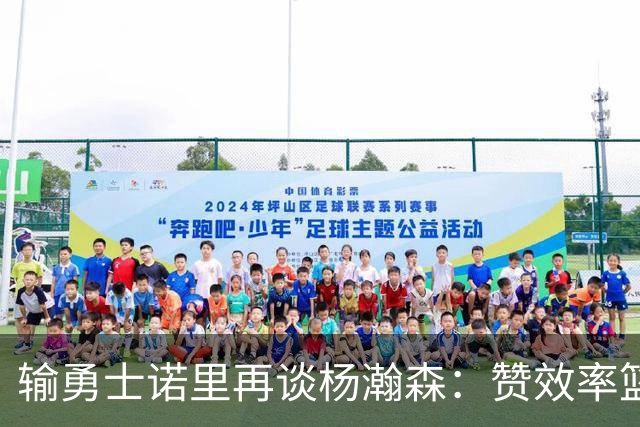 输勇士诺里再谈杨瀚森：赞效率篮板，点出策应价值，提防守问题！