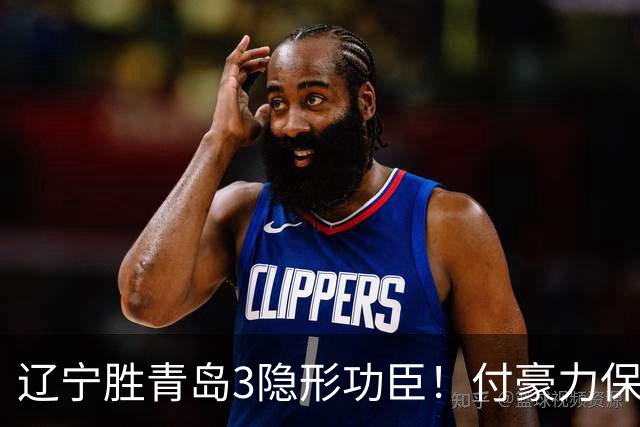 辽宁胜青岛3隐形功臣！付豪力保篮板，姜宇星稳防守，张陈进步！
