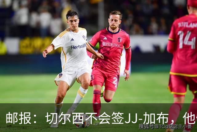 邮报：切尔西不会签JJ-加布，他们此前曾被他父亲放鸽子
