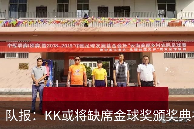 队报：KK或将缺席金球奖颁奖典礼？俱乐部对此不予置评