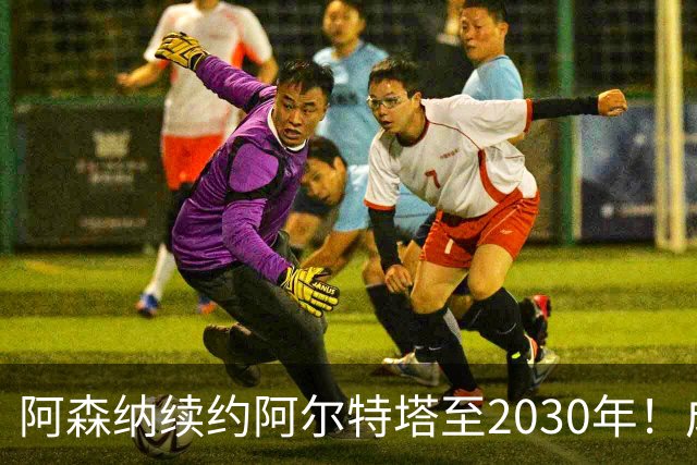 阿森纳续约阿尔特塔至2030年！成英超最高薪主帅：1700万+300万镑奖金