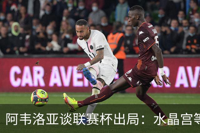 阿韦洛亚谈联赛杯出局：水晶宫等待我们犯错，必须尽快吸取教训