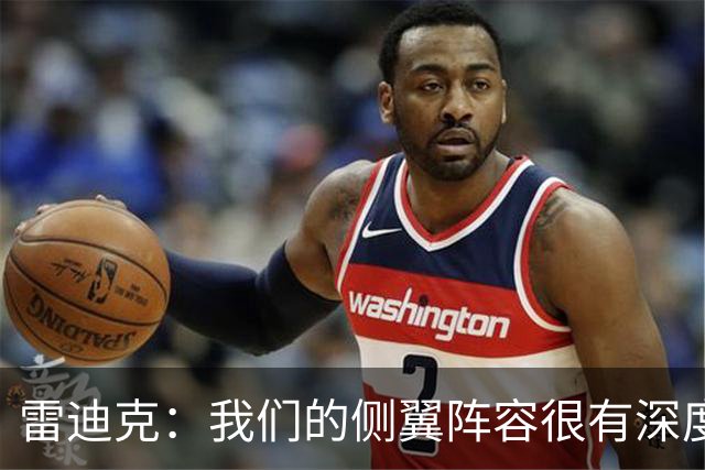 雷迪克：我们的侧翼阵容很有深度 他们在防守端为球队奠定了基调
