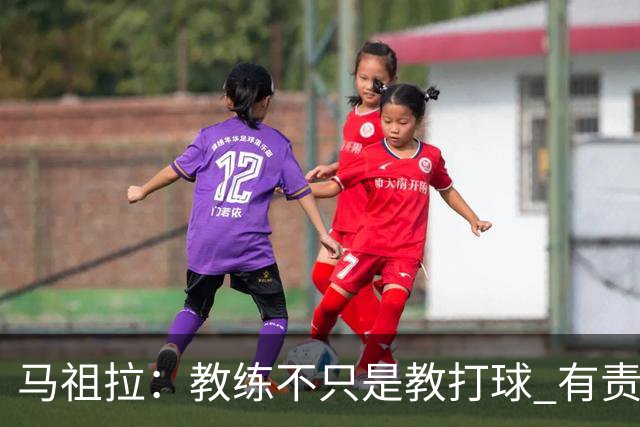 马祖拉：教练不只是教打球 有责任把曾经受到的帮助传递给下一代
