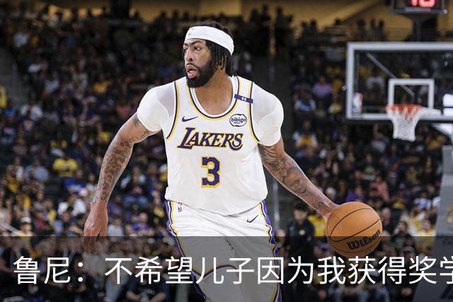 鲁尼：不希望儿子因为我获得奖学金，而希望是因为他自己的能力