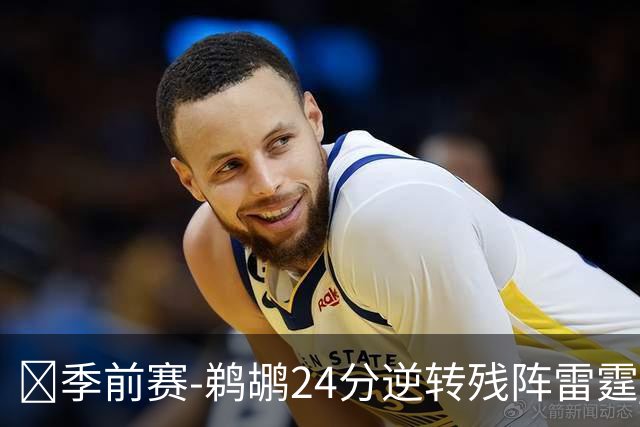 🏀季前赛-鹈鹕24分逆转残阵雷霆 马瑟林13+5 马拉半场12+9+3帽
