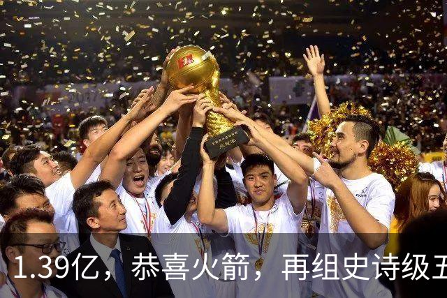 1.39亿，恭喜火箭，再组史诗级五巨头豪阵，西部是真没对手了