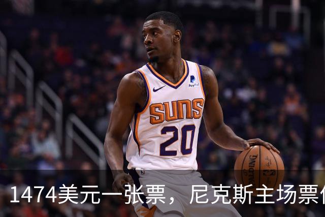 1474美元一张票，尼克斯主场票价是联盟中位数的5倍多