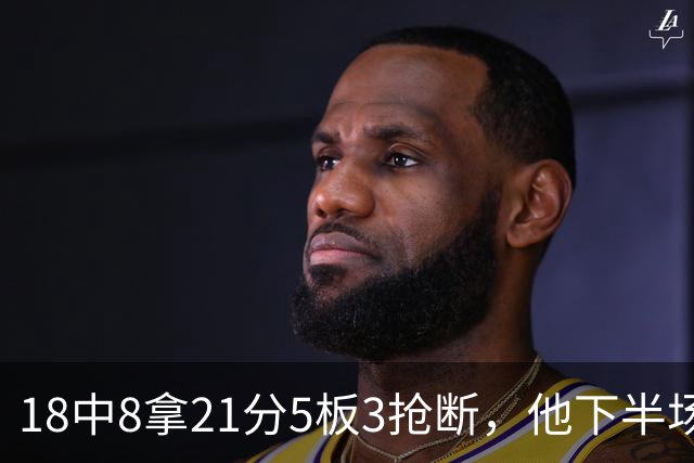 18中8拿21分5板3抢断，他下半场加时独得17分