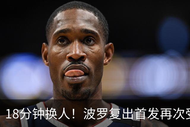 18分钟换人！波罗复出首发再次受伤，阿奇·格雷替补登场