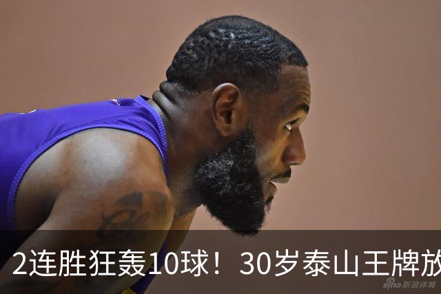 2连胜狂轰10球！30岁泰山王牌放话阻击蓉城：末轮主场必全力争胜