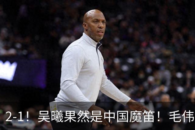 2-1！吴曦果然是中国魔笛！毛伟杰表现灾难级，安东尼奥两大嫡系也是坑