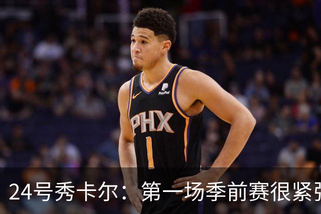 24号秀卡尔：第一场季前赛很紧张 但我享受打球的乐趣