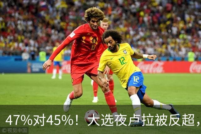 47%对45%！大选夜卢拉被反超，巴西要求调查美国介选，拉美要变天