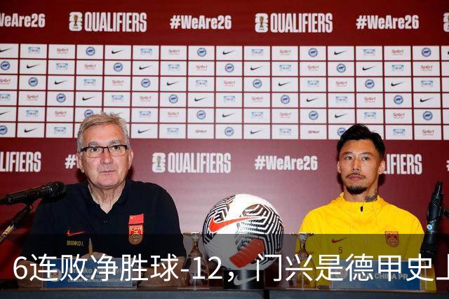 6连败净胜球-12，门兴是德甲史上开局第3差球队&前2支均保级