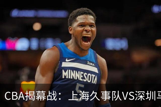 CBA揭幕战：上海久事队VS深圳马可波罗队，胜负前瞻分析！