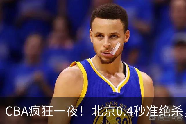 CBA疯狂一夜！北京0.4秒准绝杀，广东遭旧将反戈，辽宁广州齐赢11分