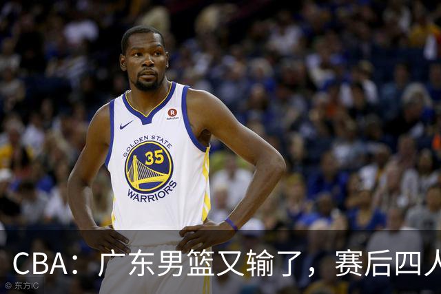 CBA：广东男篮又输了，赛后四人被炮轰，还是让杜锋回来吧