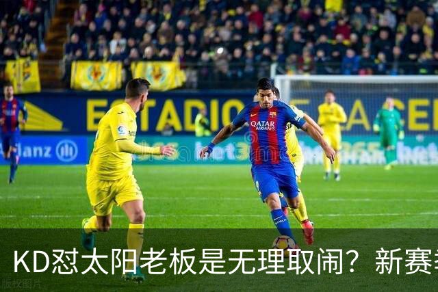 KD怼太阳老板是无理取闹？新赛季是他自证最后机会？