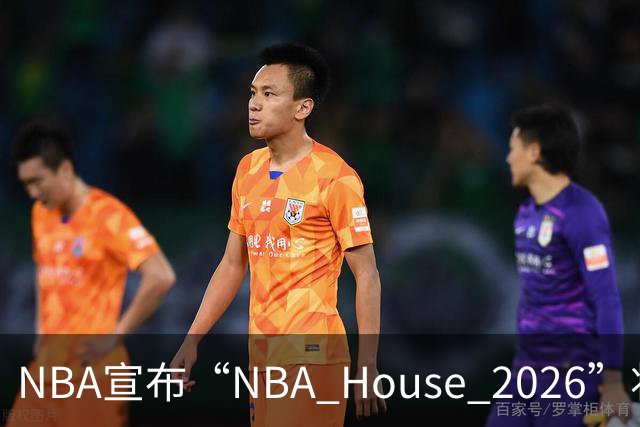 NBA宣布“NBA House 2026”将于10月7日-11日在澳门举行