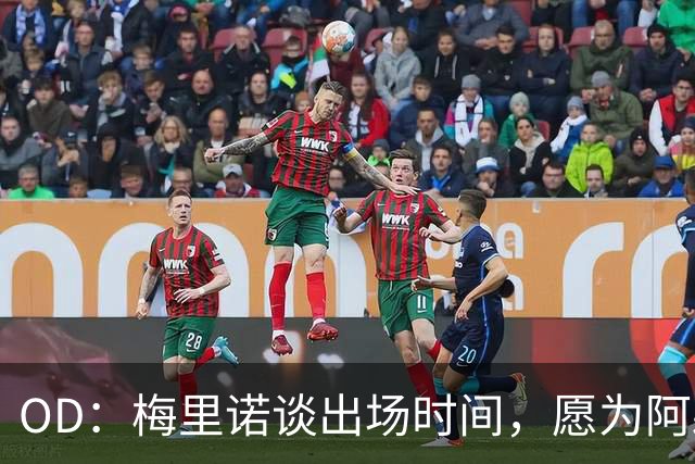 OD：梅里诺谈出场时间，愿为阿森纳承担任何角色