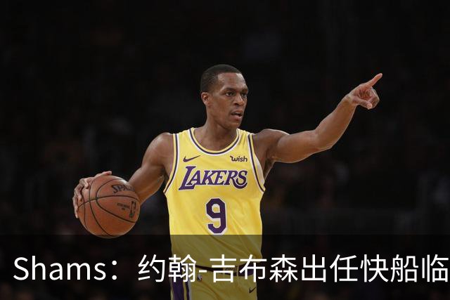 Shams：约翰-吉布森出任快船临时管理者兼CEO