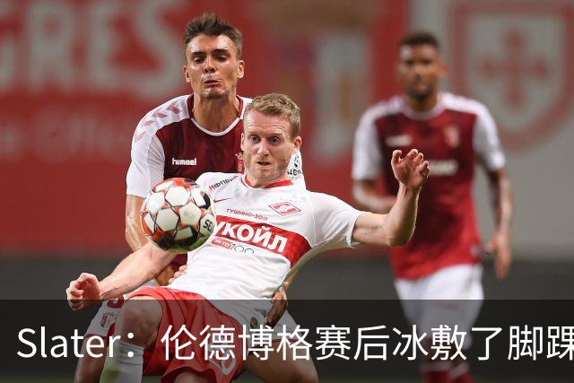 Slater：伦德博格赛后冰敷了脚踝&表示有痛感 明天再观察情况